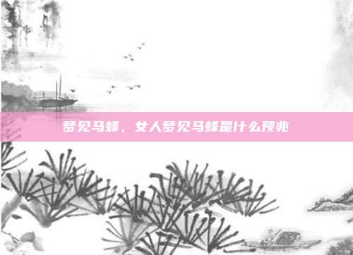 梦见马蜂,女人梦见马蜂是什么预兆