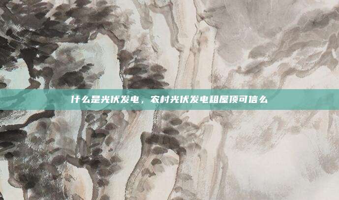 什么是光伏发电,农村光伏发电租屋顶可信么