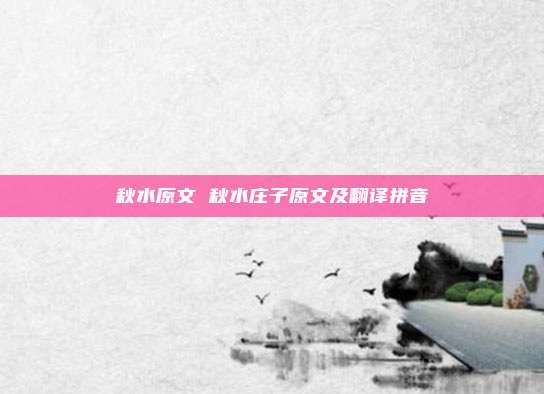 秋水原文 秋水庄子原文及翻译拼音