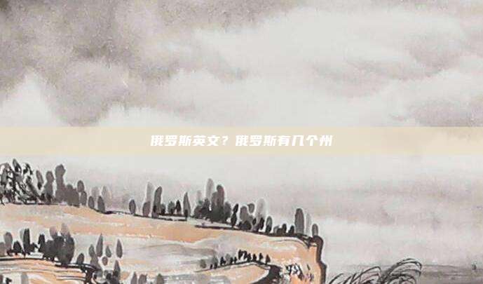 俄罗斯英文?俄罗斯有几个州