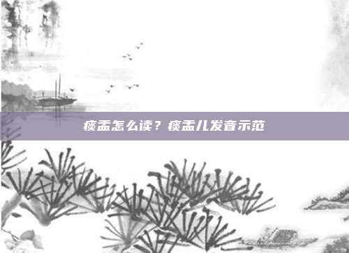 痰盂怎么读？痰盂儿发音示范