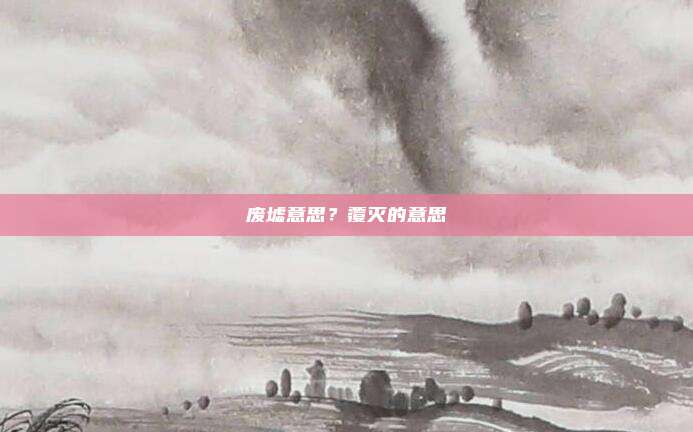 废墟意思？覆灭的意思