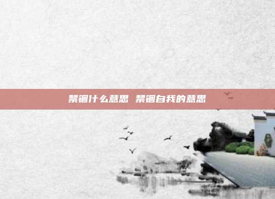 禁锢什么意思 禁锢自我的意思