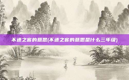 不速之客的意思(不速之客的意思是什么三年级)