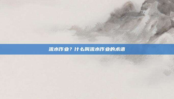 流水作业？什么叫流水作业的术语