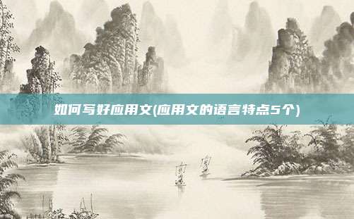 如何写好应用文(应用文的语言特点5个)