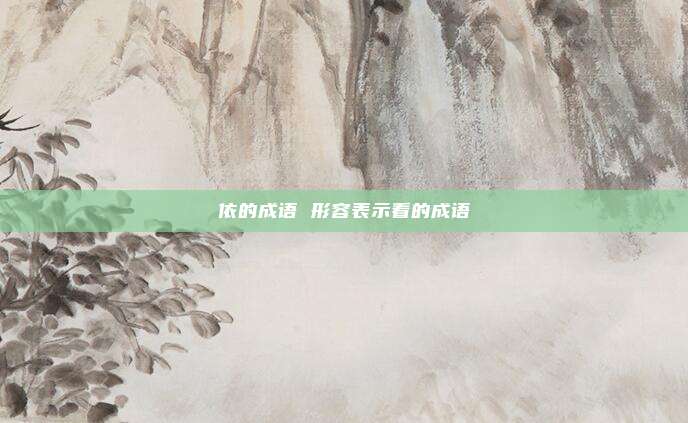 依的成语 形容表示看的成语