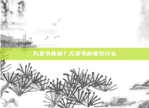 万圣节食物？万圣节前夜吃什么