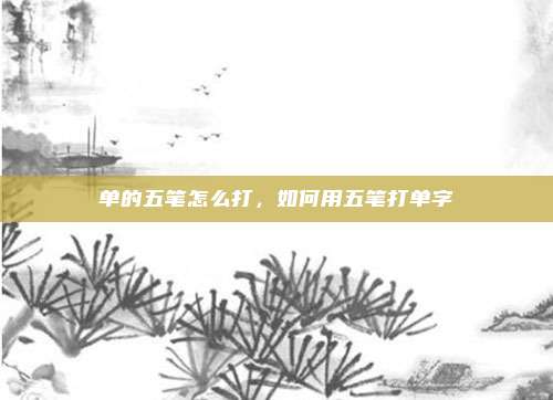 单的五笔怎么打，如何用五笔打单字