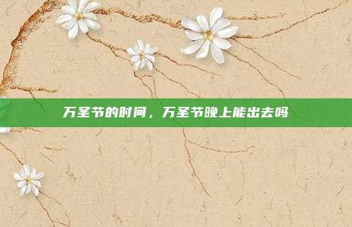 万圣节的时间，万圣节晚上能出去吗