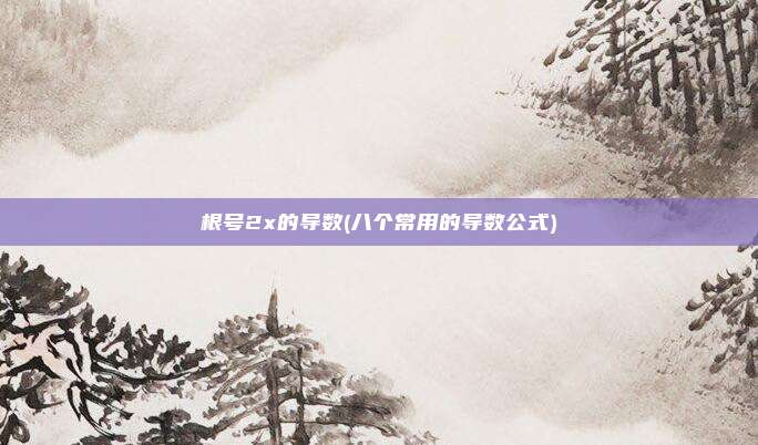 根号2x的导数(八个常用的导数公式)