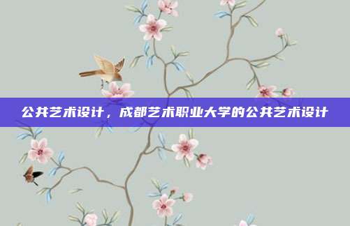 公共艺术设计，成都艺术职业大学的公共艺术设计