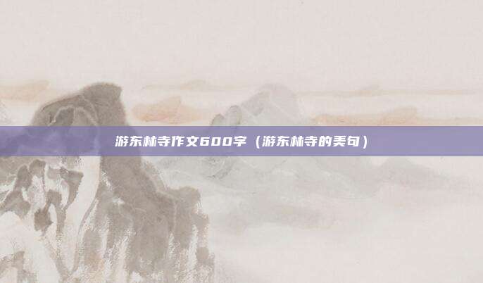 游东林寺作文600字(游东林寺的美句)