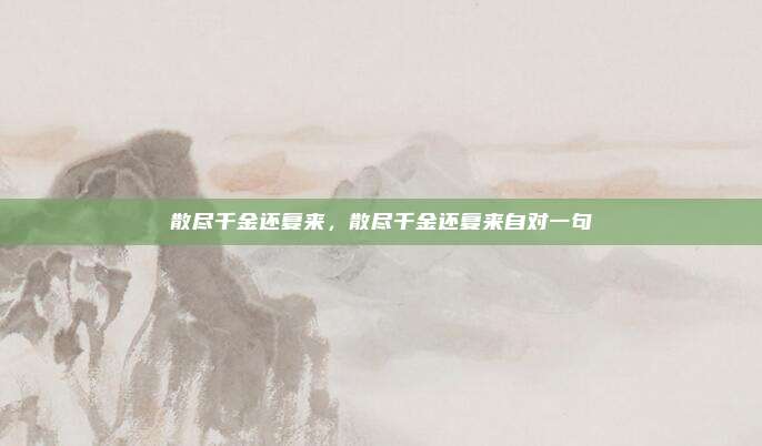 散尽千金还复来，散尽千金还复来自对一句