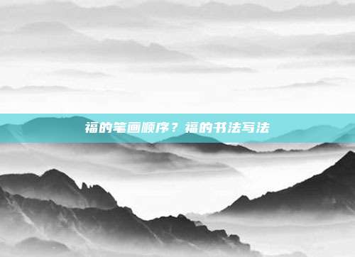 福的笔画顺序？福的书法写法