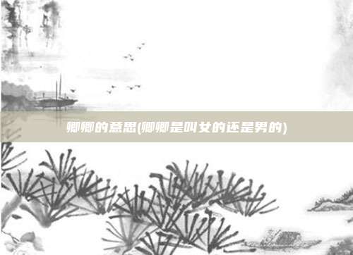 卿卿的意思(卿卿是叫女的还是男的)