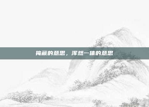 掩藏的意思，浑然一体的意思