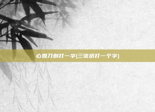 心如刀刺打一字(三张纸打一个字)
