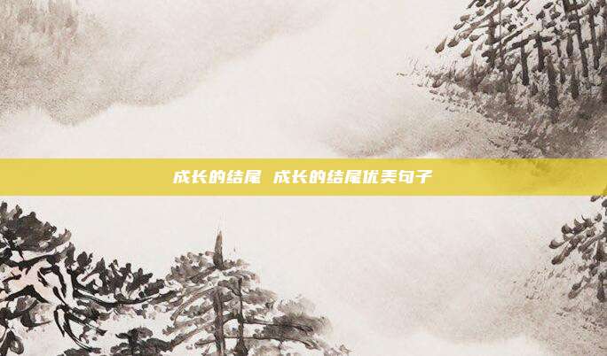 成长的结尾 成长的结尾优美句子