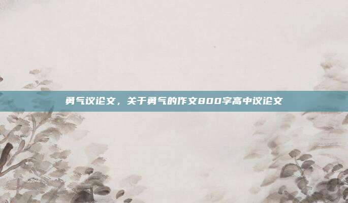 勇气议论文，关于勇气的作文800字高中议论文