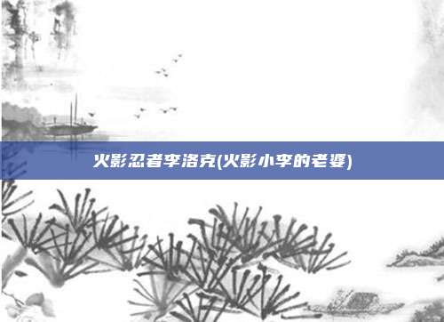 火影忍者李洛克(火影小李的老婆)