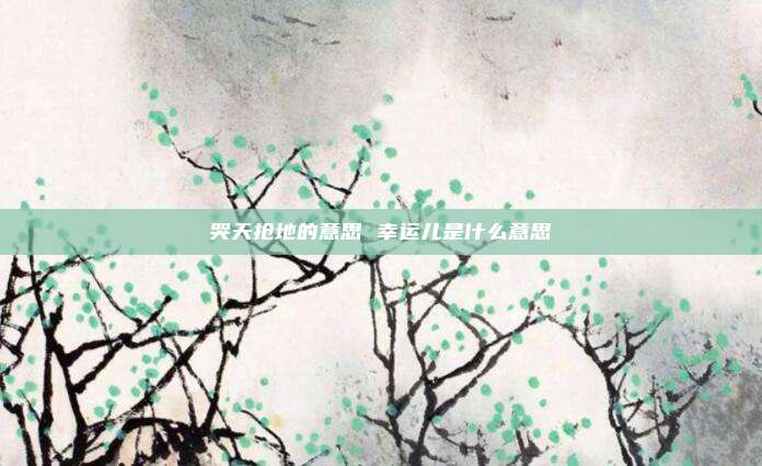 哭天抢地的意思 幸运儿是什么意思