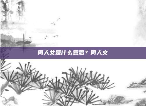 同人女是什么意思？同人文
