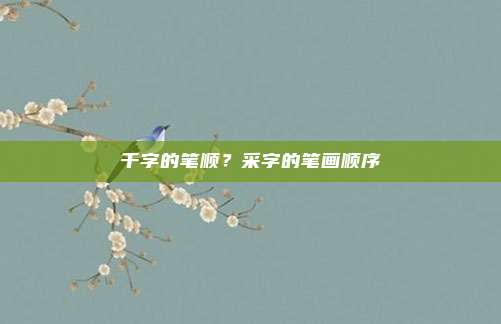 千字的笔顺？采字的笔画顺序