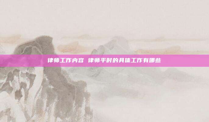 律师工作内容 律师平时的具体工作有哪些