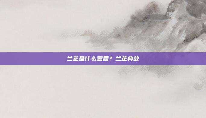 兰芷是什么意思？兰芷典故