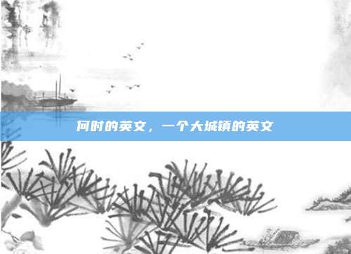 何时的英文,一个大城镇的英文