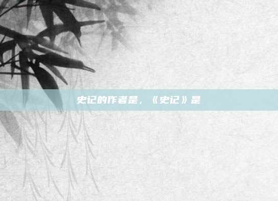 史记的作者是，《史记》是