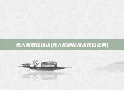 无人机测绘技术(无人机测绘技术岗位去向)