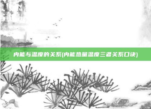 内能与温度的关系(内能热量温度三者关系口诀)