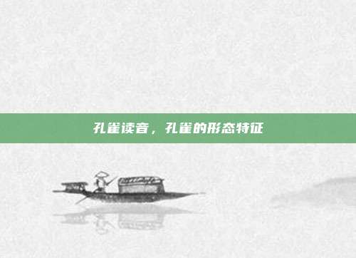 孔雀读音，孔雀的形态特征