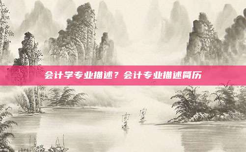 会计学专业描述？会计专业描述简历