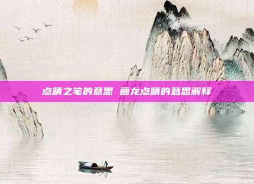 点睛之笔的意思 画龙点睛的意思解释