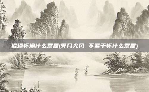 握瑾怀瑜什么意思(霁月光风 不萦于怀什么意思)