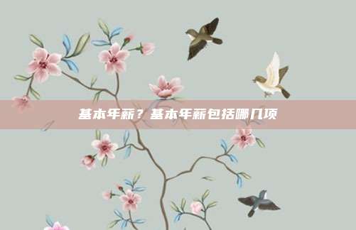 基本年薪？基本年薪包括哪几项