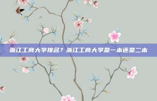 浙江工商大学排名？浙江工商大学是一本还是二本