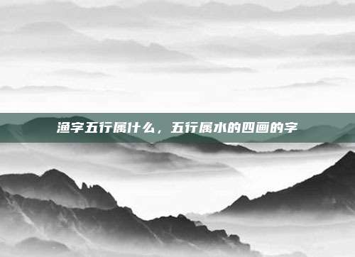 渔字五行属什么，五行属水的四画的字