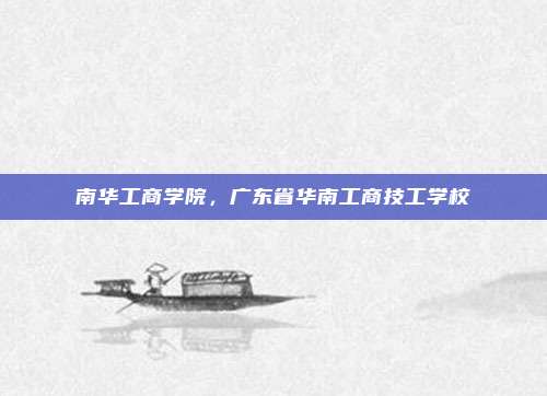南华工商学院，广东省华南工商技工学校