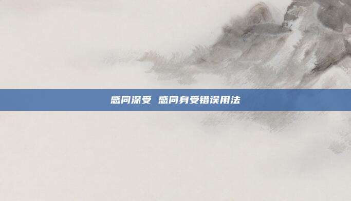 感同深受 感同身受错误用法