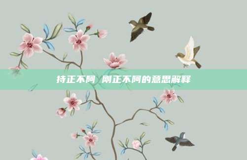 持正不阿 刚正不阿的意思解释