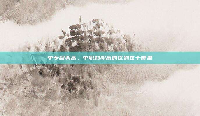 中专和职高，中职和职高的区别在于哪里