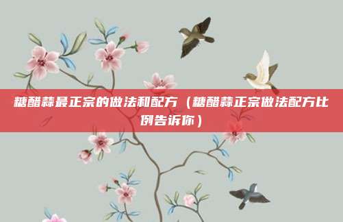 糖醋蒜最正宗的做法和配方（糖醋蒜正宗做法配方比例告诉你）