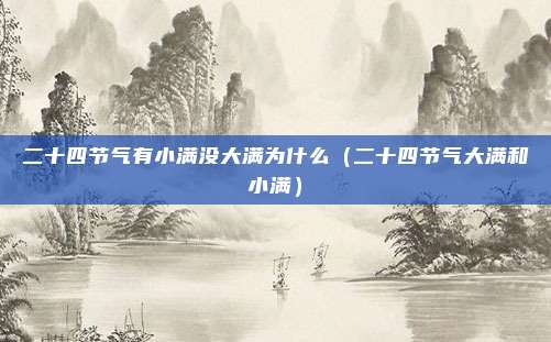 二十四节气有小满没大满为什么（二十四节气大满和小满）