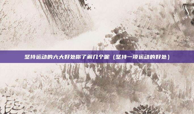 坚持运动的六大好处你了解几个呢（坚持一项运动的好处）