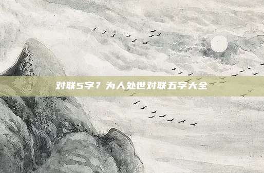对联5字？为人处世对联五字大全