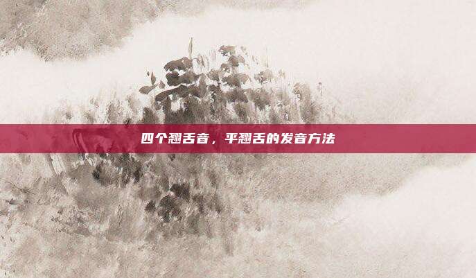 四个翘舌音，平翘舌的发音方法